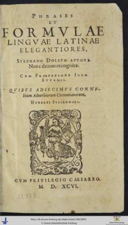 PHRASES ET FORMVLAE LINGVAE LATINAE ELEGANTIORES, STEPHANO DOLETO AVTORE. Nunc denuo recognitae. CVM PRAEFATIONE IOAN. STVRMII. QVIBVS ADIECIMVS CONNVbium Aduerbiorum Ciceronianorum, HVBERTI SVSSANNAEI.