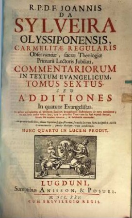 R. P. D. F. Joannis Da Sylveira Olyssip. Carmelitae, ... Commentarii In Textum Evangelicum : Sex Tomis Distincti, Et Quinque Indicibus Locupletati. 6, Seu Additiones In quatuor Evangelistas