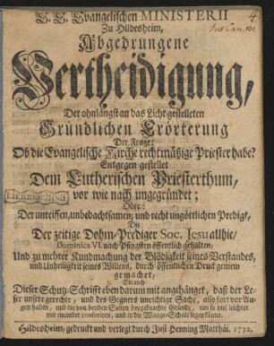 E. E. Evangelischen Ministerii Zu Hildesheim, Abgedrungene Vertheidigung, Der ohnlängst an das Licht gestelleten Gründlichen Erörterung Der Frage: Ob die Evangelische Kirche rechtmäßige Priester habe? Entgegen gestellet Dem Lutherischen Priesterthum, vor wie nach ungegründet; Oder: Der unreiffen ... ungöttlichen Predigt, Die Der zeitige Dohm-Prediger Soc. Jesu allhie, Dominica VI. nach Pfingsten gehalten, Und ... gemein gemachet, Die auch Dieser Schutz-Schrifft ... mit angehänget ...