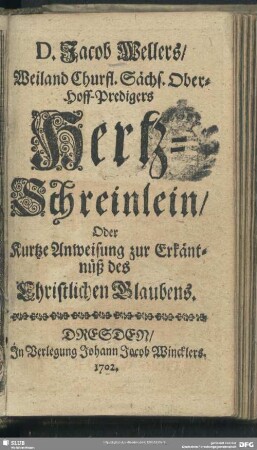 D. Jacob Wellers, Weiland Churfl. Sächs. Ober-Hoff-Predigers Hertz-Schreinlein, Oder Kurtze Anweisung zur Erkäntnüß des Christlichen Glaubens