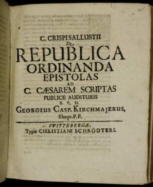 C. Crispi Sallustii De Republica Ordinanda Epistolas Ad C. Caesarem Scriptas Publice Audituris S. P. D. Georgius Casp. Kirchmajerus, Eloqu. P.P.