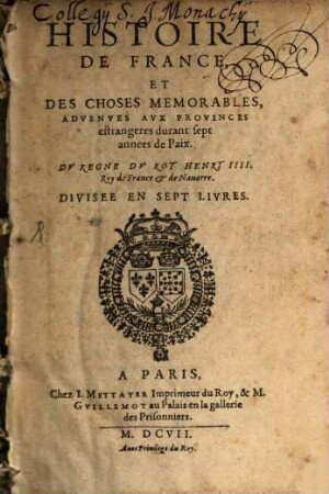 Histoire De France Et Des Choses Memorables, Advenves Avx Provinces estrangeres durant sept annees de Paix : Dv Regne Dv Roy Henry IIII. Roy de France & de Nauarre. Divisee En Sept Livres, [1]