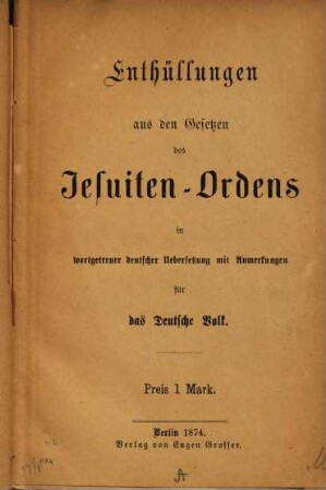 Enthüllungen aus den Gesetzen des Jesuiten-Ordens in wortgetreuer deutscher Übersetzung mit Anmerkungen für das deutsche Volk