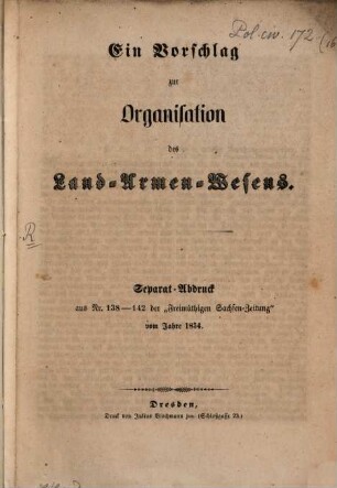 Ein Vorschlag zur Organisation des Land-Armen-Wesens : Separat-Abdruck aus Nr. 138 - 142 der "Freimüthigen Sachsen-Zeitung" vom Jahre 1854