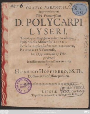 Oratio Parentalis, Supremo honori Viri Praeclarißimi D. Polycarpi Lyseri, Theologiae Professoris in hac Academia, Episcopatus Misnensis Decani, Ecclesiae Lipsiensis Superintendentis, Praepositi Wurzensis : hoc 1633. anno, die 15. Febr. pie denati