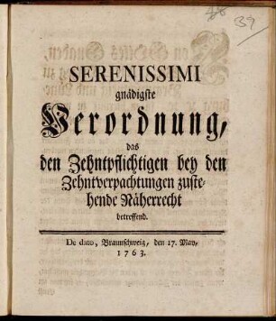 Serenissimi gnädigste Verordnung, das den Zehntpflichtigen bey den Zehntverpachtungen zustehende Näherrecht betreffend ; De dato, Braunschweig, den 17. May, 1763