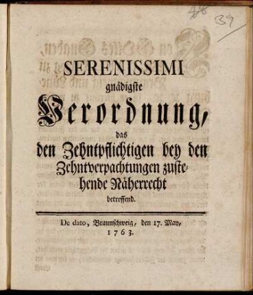 Serenissimi gnädigste Verordnung, das den Zehntpflichtigen bey den Zehntverpachtungen zustehende Näherrecht betreffend ; De dato, Braunschweig, den 17. May, 1763