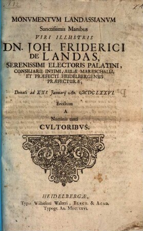 Monvmentvm Landassianvm Sanctissimi Manibus Viri Illustris Dn. Joh. Friderici de Landas, Serenissimi Electoris Palatini, Consiliarii Intimi, Aulae Mareschalli, Et Praefecti Heidelbergensis Praefecturae; Denati ad XXI. Januarij An. MDCLXXVI. Erectum A Nominis tanti Cvltoribvs