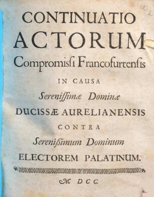 Primitiae Actorum Compromissi Francofurtensis In Causa Serenißimae Dominae Ducissae Aurelianensis Contra Serenißimum Dominum Electorem Palatinum, 2. Continuatio Actorum Compromissi Francofurtensis In Causa Serenissimae Dominae Ducissae Aurelianensis Contra Serenißimum Dominum Electorem Palatinum