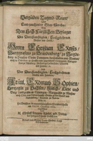 Vergüldete Tugend-Raute/ Und Land-jauchzender Elben-Strohm/ Bey Dem ... Beylager Des ... Herrn Christian Ernsts/ Marggrafens zu Brandenburg ... Und Der ... Fräul. Erdmuth Sophien/ Hertzogin zu Sachsen ...