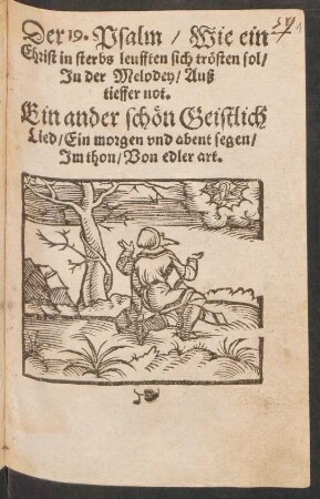 Der 19. Psalm/ Wie ein || Christ in sterbs leufften sich trœsten sol/|| Jn der Melodey/ Auß || tieffer not. [Übers. v. Sebaldus Heyden]|| Ein ander schœn Geistlich || Lied/ Ein morgen vnd abent segen/|| Jm thon/ Von edler art.||[v. Johannes Freder d.Ä.]
