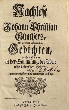 Nachlese zu Johann Christian Günthers, von Striegau aus Schlesien, Gedichten : welche aus lauter in der Sammlung derselben nicht befindlichen Stücken bestehet