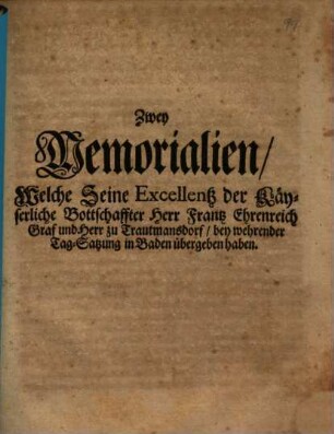 Zwey Memorialien, Welche ... der Käyserliche Bottschaffter Herr Frantz Ehrenreich Graf und Herr zu Trautmannsdorff, bey wehrender Tag-Satzung in Baden übergeben haben