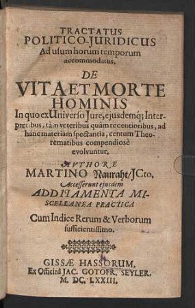 Tractatus Politico-Juridicus Ad usum horum temporum accommodatus, De Vita Et Morte Hominis : In quo ex Universo Iure, eiusdemq[ue] Interpretibus, tàm veteribus quàm recentioribus, ad hanc materiam spectantia, centum Theorematibus compendiosè evolvuntur