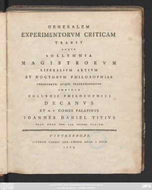 Generalem Experimentorvm Criticam Tradit Atqve Sollemnia Magistrorvm Liberalivm Artivm Et Doctorvm Philosophiae Creandirvm Atqve Inavgvrandorvm Indicat ... Ioannes Daniel Titivs Phys. Prof. Ord. Fac. Philos. Senior.