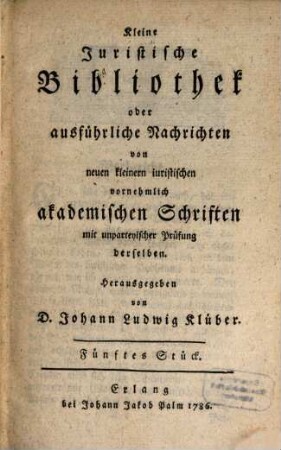 Kleine juristische Bibliothek oder ausführliche Nachrichten von neuen kleinern iuristischen vornehmlich akademischen Schriften. 2. 1786 = St. 5 - 8