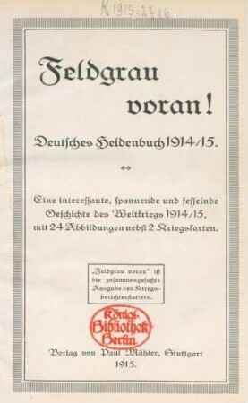 Feldgrau voran! : Deutsches Heldenbuch 1914/15 ; eine interessante, spannende und fesselnde Geschichte des Weltkriegs 1914/15, mit 24 Abbildungen nebst 2 Kriegskarten.