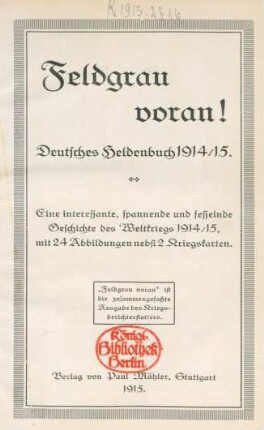 Feldgrau voran! : Deutsches Heldenbuch 1914/15 ; eine interessante, spannende und fesselnde Geschichte des Weltkriegs 1914/15, mit 24 Abbildungen nebst 2 Kriegskarten.