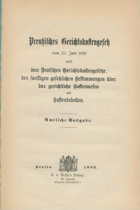 Preußisches Gerichtskostengesetz vom 25. Juni 1895 nebst dem Deutschen Gerichtskostengesetze, den sonstigen gesetzlichen Bestimmungen über das gerichtliche Kostenwesen und Kostentabellen