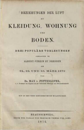 Beziehungen der Luft zu Kleidung, Wohnung und Boden : 3 populäre Vorlesungen geh. im Albert-Verein zu Dresden am 21., 23. u. 25. März 1872