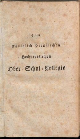 Einem Königlich Preußischen Hochpreislichen Ober-Schul-Collegio[...]