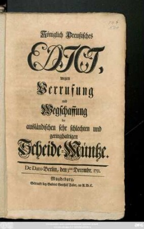 Königlich Preußisches Edict, wegen Verrufung und Wegschaffung der ausländischen sehr schlechten und geringhaltigen Scheide-Müntze : De Dato Berlin, den 3ten Decembr. 1751.