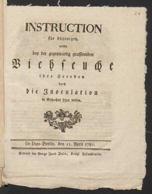 Instruction für diejenigen, welche bey der gegenwärtig grassirenden Viehseuche ihre Heerden durch die Inoculation in Sicherheit setzen wollen : De Dato Berlin, den 11. April 1781.