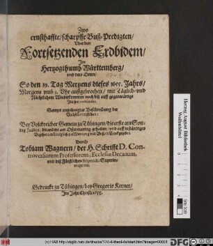 Zwo ernsthaffte, scharpffe Buß-Predigten/ Uber den Fortsetzenden Erdbidem/ Im Hertzogthumb Württemberg/ und dero Orten : So den 19. Tag Mertzens dieses 1655. Jahrs ... außgebrochen/ mit Täglich- und Nächtlichem Wiederkommen noch biß auff gegenwärtige Zeit hat continuirt ; Sampt angehengter Beschreibung der Umbständ desselben