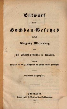 Entwurf eines Hochbau-Gesetzes für das Königreich Württemberg und einer Vollzugs-Verfügung zu demselben. [1]