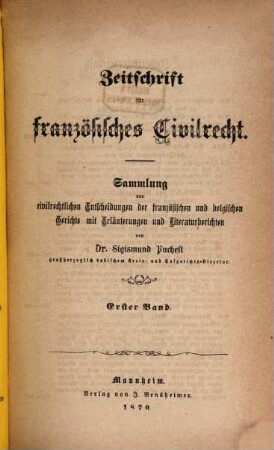 Zeitschrift für französisches Civilrecht : Sammlung von civilrechtlichen Entscheidungen der deutschen, sowie französischen, englischen und italienischen Gerichte. 1. 1870