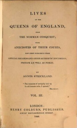 Lives of the queens of England, from the Norman conquest, with anecdotes of their courts, now first publ. from official records and other authentic documents, private as well as public, 3