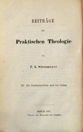 Beiträge zur praktischen Theologie. 3, Die Eucharistiefeier und der Cultus