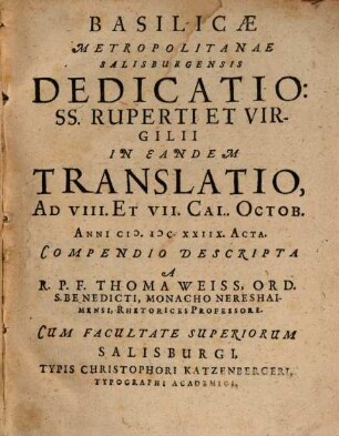 Basilicae Metropolitanae Salisburgensis Dedicatio: SS. Ruperti Et Virgilii In Eandem Translatio, Ad VIII. Et VII. Cal. Octob. Anni MDCXXIIX. Acta Compendio Descripta