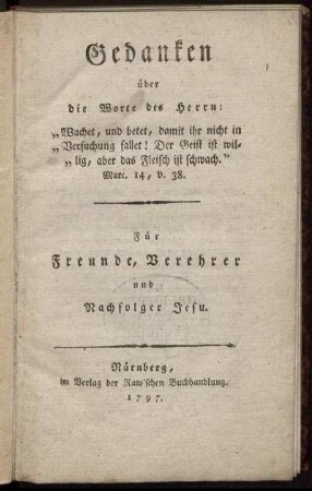 Gedanken über die Worte des Herrn: "Wachet, und betet, damit ihr nicht in Versuchung fallet! Der Geist ist willig, aber das Fleisch ist schwach." Marc. 14, v. 38 : Für Freunde, Verehrer und Nachfolger Jesu