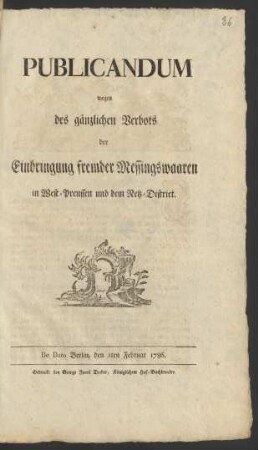 Publicandum wegen des gänzlichen Verbots der Einbringung fremder Messingswaaren in West-Preussen und dem Netz-District : De Dato Berlin, den 1ten Februar 1786.