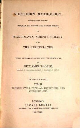 Northern Mythology, comprising the principal popular traditions and superstitions of Scandinavia, North Germany and the Netherlands : compiled from original and other sources. In three volumes, 2. Scandinavian Popular Traditions and Superstitions