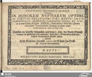 Gratulatio harmonica quinque vocum : in honorem nuptiarum ... Iacobi Schonebergii, ... et ... Annae ... Iohannis Fridemanni ... Daneben ein Teutsche Vilanellen aus dem 26. Cap. des Buchs Syrach ... Auch Inn 5. Stimmen ... gesetzet