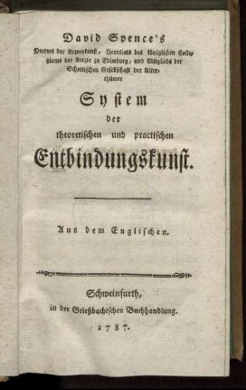 David Spence's Doctors der Arzneykunst, Licentiats des königlichen Collegiums der Aerzte zu Edimburg, und Mitglieds der Schottischen Gesellschaft der Alterthümer System der theoretischen und practischen Entbindungskunst : Aus dem Englischen