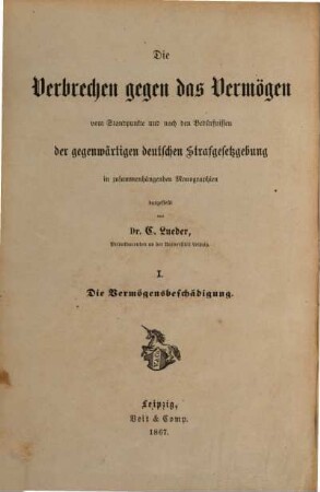 Die Verbrechen gegen das Vermögen : vom Standpunkte und nach den Bedürfnissen der gegenwärtigen deutschen Strafgesetzgebung in zusammenhängenden Monographien. 1, Die Vermögensbeschädigung