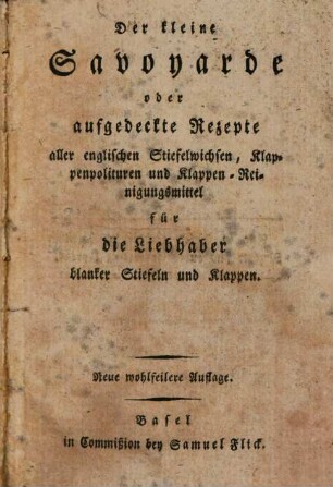 Der kleine Savoyarde oder aufgedeckte Rezepte aller englischen Stiefelwichsen, Klappenpolituren und Klappenreinigungsmittel für die Liebhaber blanker Stiefel und Klappen