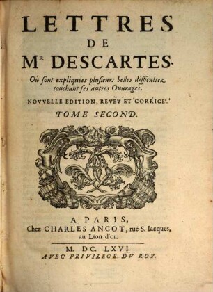 Lettres De Mr. Descartes, Qui sond traittées plusieurs belles Questions Touchant la Morale, la Physiqve, la Medecine, & les Mathematiqves, 2