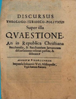 Discursus theologo-iuridico-politicus super illa quaestione: An in republica Christiana bacchanalia, & bacchanrium larvatorum discursationes tolerari possint, & debeant?