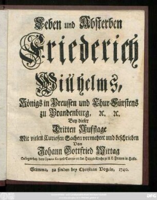 Leben und Absterben Friederich Willhelms, Königs in Preussen und Chur-Fürstens zu Brandenburg, [et]c. [et]c.