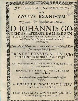 Qverellae Denecales Ad Corpvs Exanimvm ... D. Iohannis Godefridi Episcopi Bambergensis, et Herbipolensis, Franciae Orientalis Dvcis, ... : Cum Anno salutis MDCXXIII ad diem XIV. Kalend. Febr. funebri pompa luctuoso Syrmate Tristes Exvviae Ac Dvlces Referrentvr Bambergam, Atqve In aede Principe conderentur ...