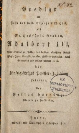 Predigt am Feste des heil. Erzengels Michael als Se. Hochfürstl. Gnaden, Adalbert III, Fürst-Bischof zu Fulda ... Ihr fünfzigjähriges Priester-Jubiläum feierten
