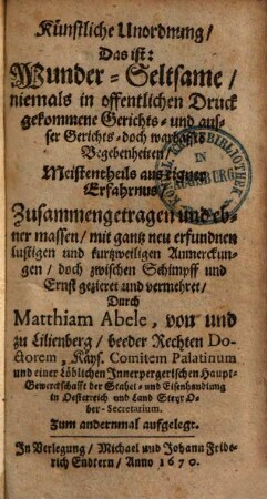 Künstliche Unordnung, Das ist: Wunder-Seltsame niemals in offentlichen Druck gekommene Gerichts- und ausser Gerichts- doch warhaffte Begebenheiten : Meistentheils aus eigner Erfahrnus, 1
