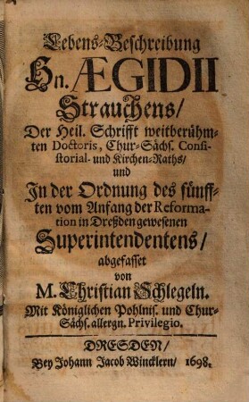 Lebens-Beschreibung Hn. Aegidii Strauchens, Der Heil. Schrifft weitberühmten Doctoris, Chur-Sächs. Consistorial- und Kirchen-Raths, und In der Ordnung des fünfften vom Anfang der Reformation in Dreßden gewesenen Superintendentens