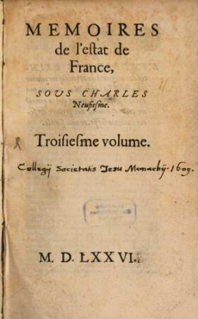 Mémoires de l'estat de France, Sous Charles Neufiesme : Contenans Les Choses plus notables, faites & publiées tant par les Catholiques que par ceux de la Religion, depuis le troisiesme edit de pacification fait au mois d'Aoust 1570, jusques au regne de Henry troisiesme ; Reduits en trois volumes, chacun desquels a un indice des principales matieres y contenues, 3