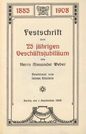 Festschrift zum 25 jährigen Geschäftsjubiläum des Herrn Alexander Weber : 1883 - 1908