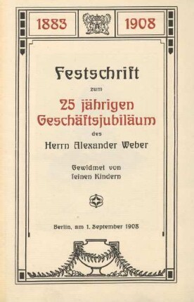 Festschrift zum 25 jährigen Geschäftsjubiläum des Herrn Alexander Weber : 1883 - 1908